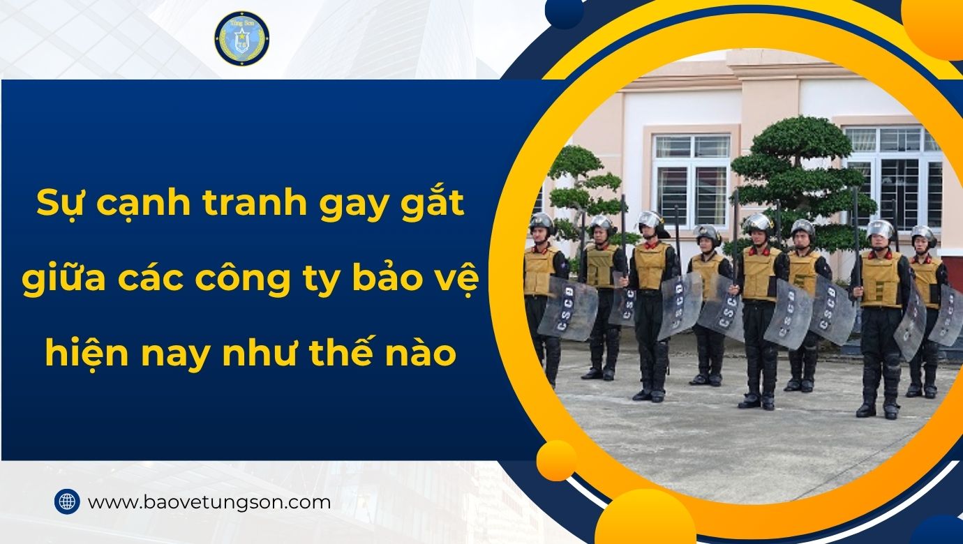 Sự cạnh tranh gay gắt trong ngành dịch vụ bảo vệ hiện nay