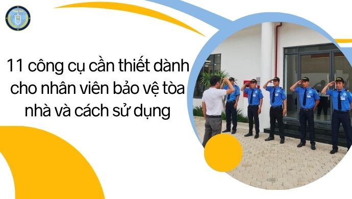 11 Công Cụ Cần Thiết Dành Cho Nhân Viên Bảo Vệ Tòa Nhà Và Cách Sử Dụng