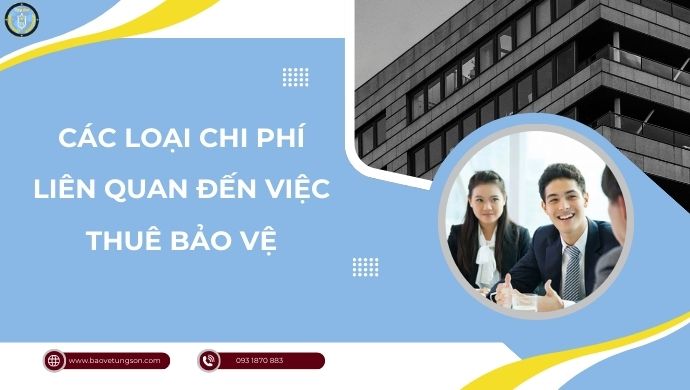 Yếu tố ảnh hưởng chi phí thuê bảo vệ 7 Các Loại Chi Phí Liên Quan đến Việc Thuê Bảo Vệ