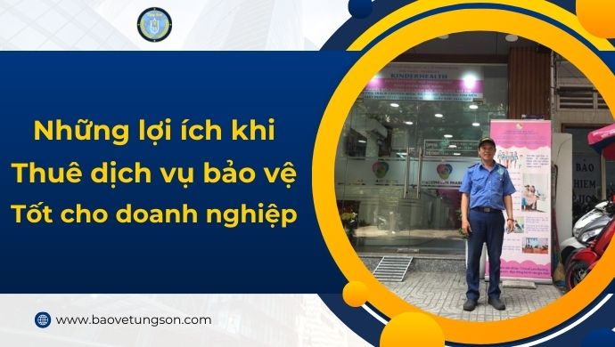Những Lợi ích Khi Thuê Dịch Vụ Bảo Vệ Bạn Nên Biết
