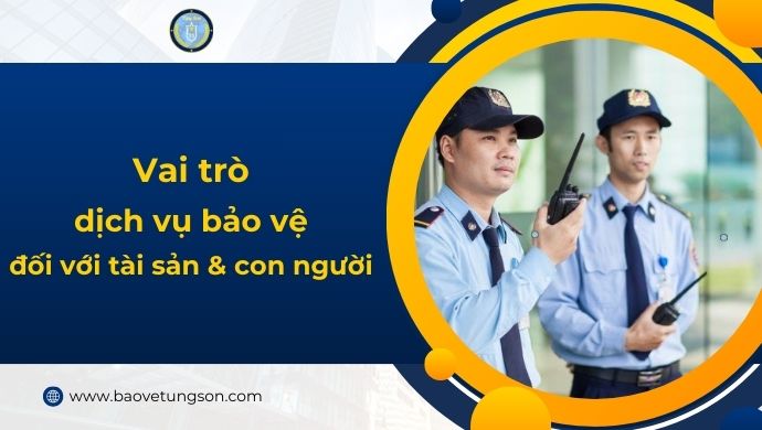 Vai Trò Dịch Vụ Bảo Vệ Đối Với Tài Sản & Con Người