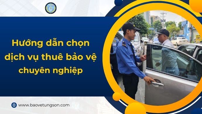 Hướng Dẫn Chọn Dịch Vụ Thuê Bảo Vệ Chuyên Nghiệp