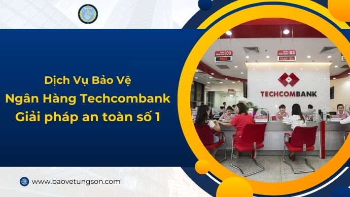 Bảo Vệ Ngân Hàng Techcombank – Giải Pháp Bảo Vệ Chuyên Nghiệp & Hiệu Quả 5 Bảo Vệ Ngân Hàng Techcombank – #1 Giải Pháp Bảo Vệ Chuyên Nghiệp