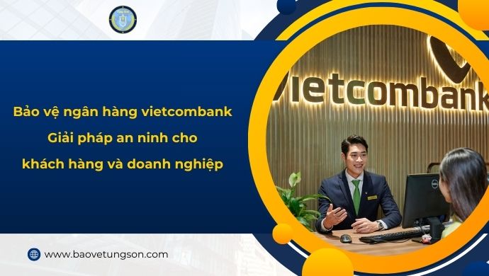 Bảo Vệ Vietcombank – Đội Ngũ Bảo Vệ Chuyên Nghiệp 247