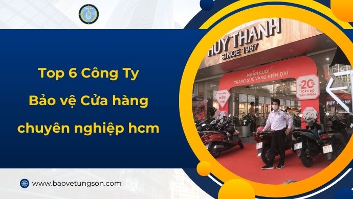 Top 6 Công Ty Bảo Vệ Cửa Hàng Chuyên Nghiệp Tại Hcm