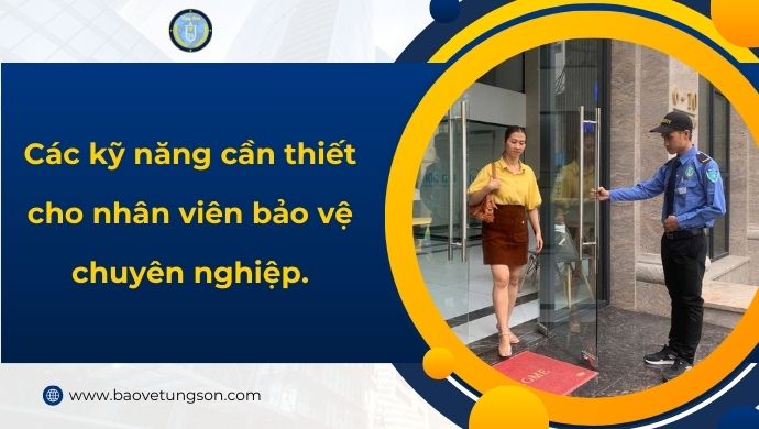 Các Kỹ Năng Cần Thiết Cho Nhân Viên Bảo Vệ Chuyên Nghiệp.