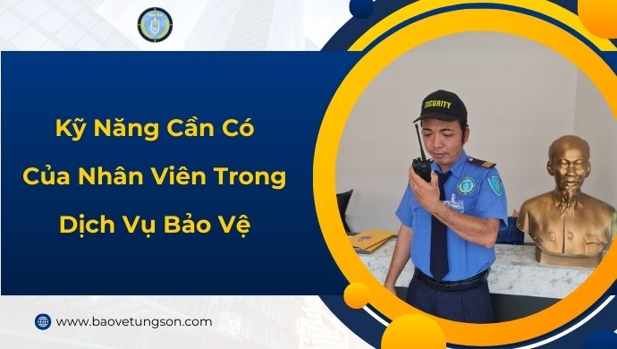 Kỹ Năng Cần Có Của Nhân Viên Trong Dịch Vụ Bảo Vệ