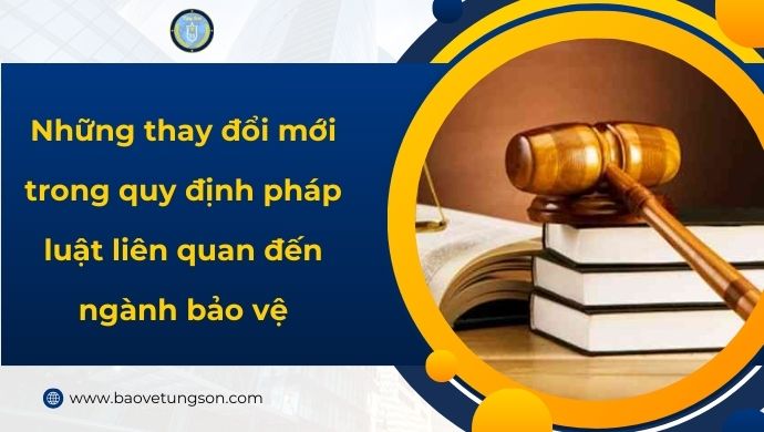 Những Thay đổi Mới Trong Quy định Pháp Luật Ngành Bảo Vệ.