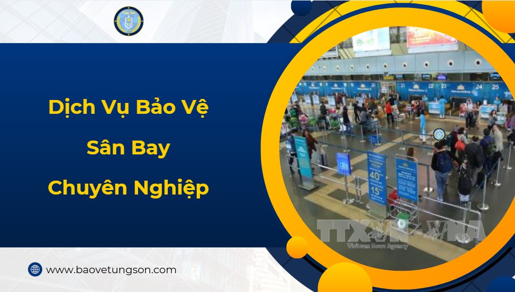Dịch Vụ Bảo Vệ Sân Bay: Ưu Điểm, Quy Trình, Bảng Giá 2025 6 Dịch Vụ Bảo Vệ Sân Bay