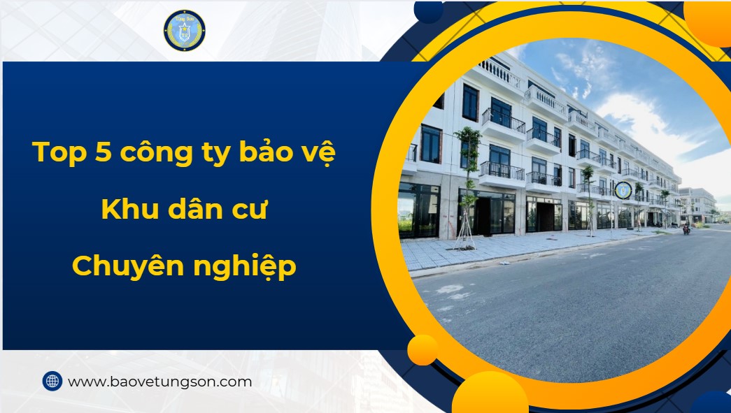 Top 5 Công Ty Bảo Vệ Khu Dân Cư Chuyên Nghiệp