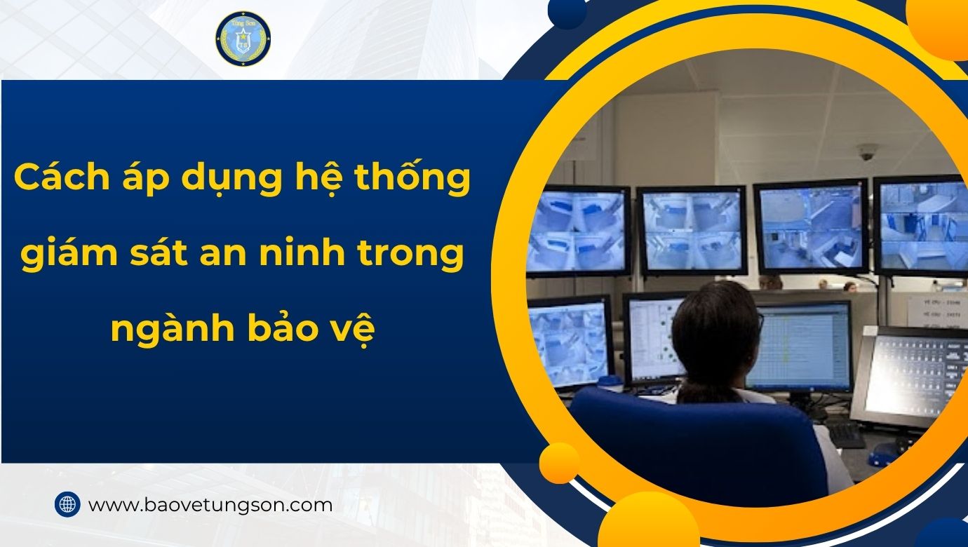 Cách áp Dụng Hệ Thống Giám Sát An Ninh Trong Ngành Bảo Vệ
