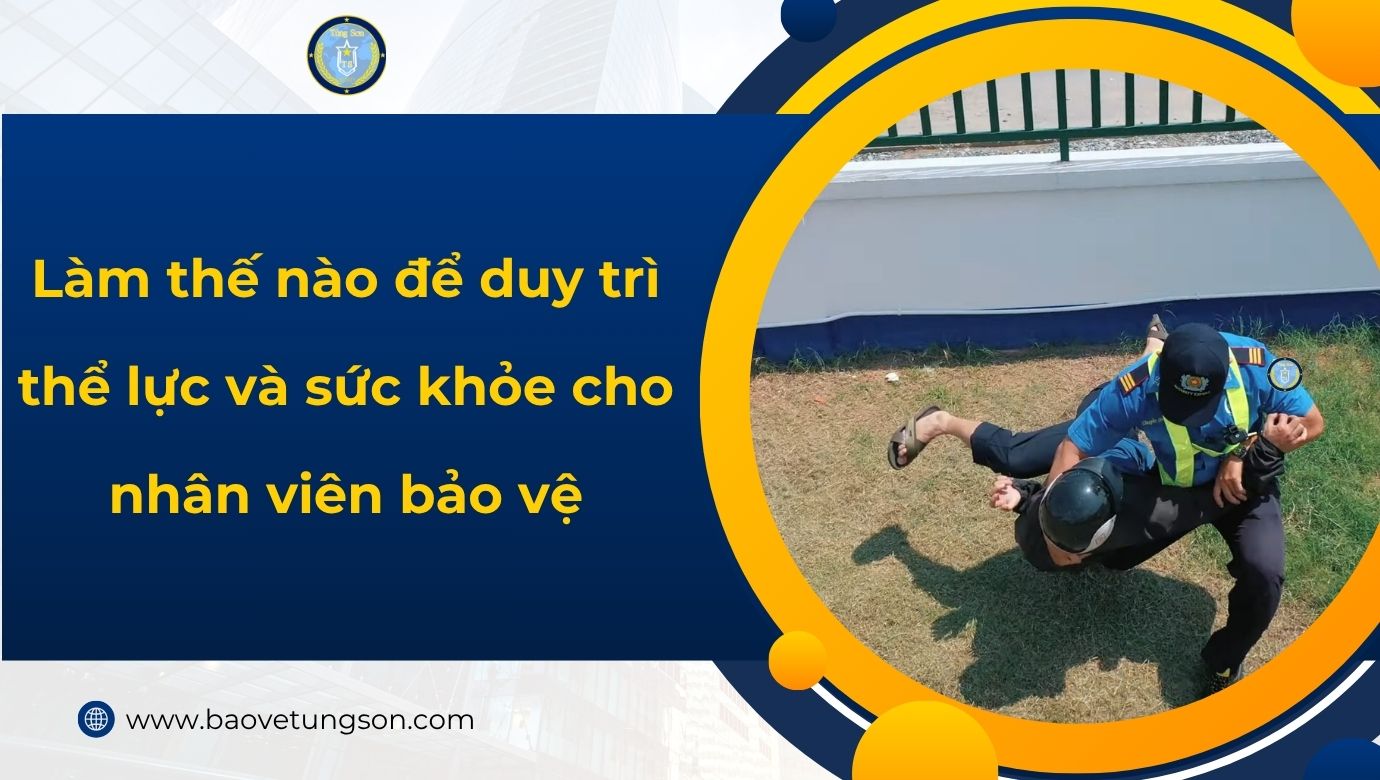 Làm Thế Nào để Duy Trì Thể Lực Và Sức Khỏe Nhân Viên Bảo Vệ