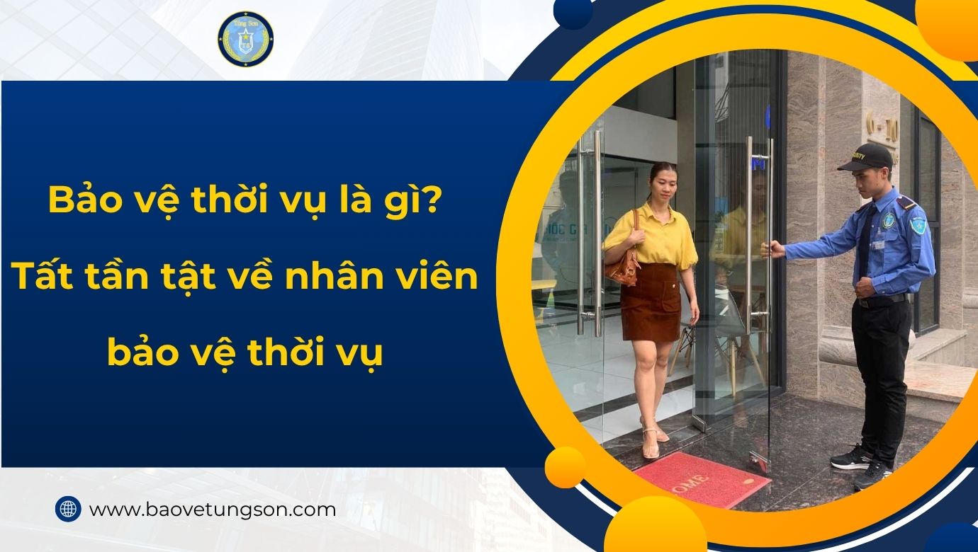 Bảo vệ thời vụ là gì? Tất tần tật về nhân viên bảo vệ thời vụ 6 Bảo Vệ Thời Vụ