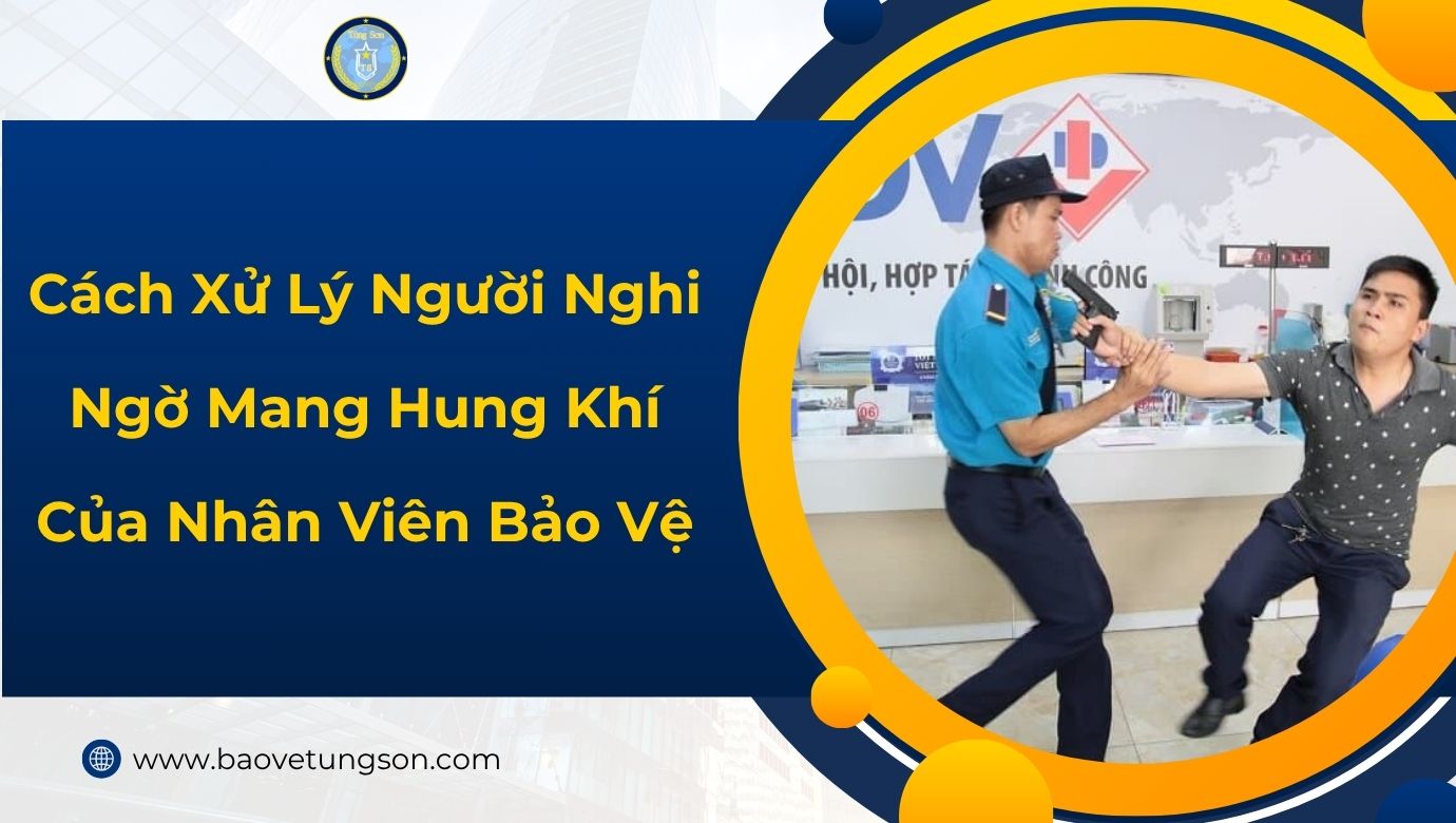 Cách Xử Lý Người Nghi Ngờ Mang Hung Khí Nhân Viên Bảo Vệ