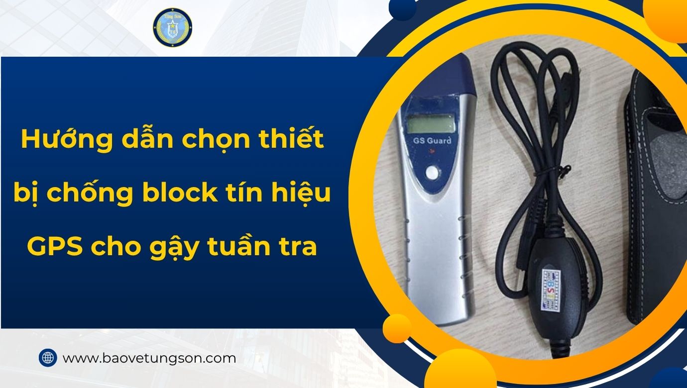 Hướng Dẫn Chọn Thiết Bị Chống Block Tín Hiệu Gps Cho Gậy Tuần Tra