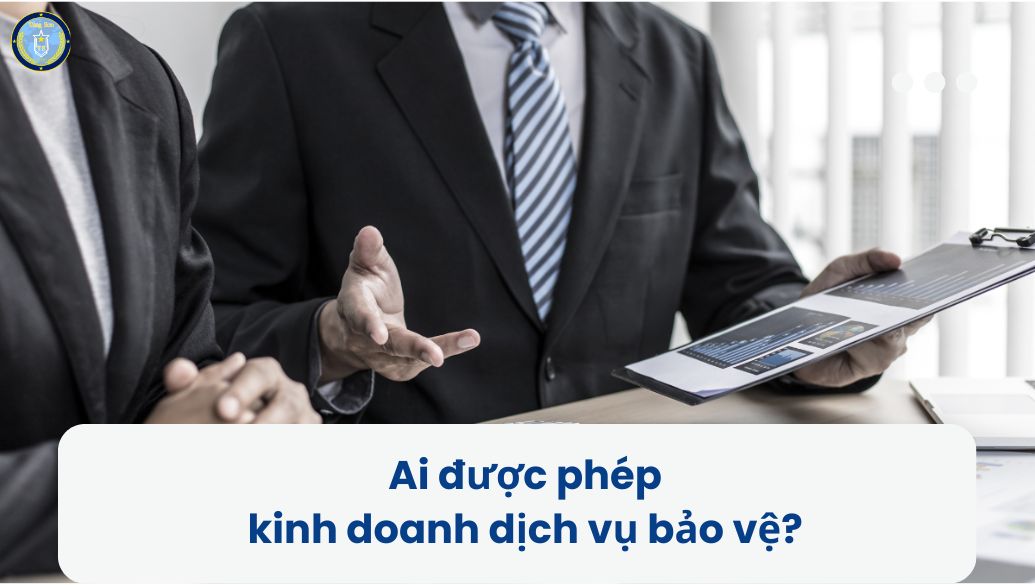 Kinh doanh dịch vụ bảo vệ cần điều kiện gì ? 11 Ai được Phép Kinh Doanh Dịch Vụ Bảo Vệ